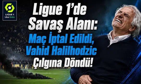 Ligue 1'de Savaş Alanı: Maç İptal Edildi, Vahid Halilhodzic Çılgına Döndü!