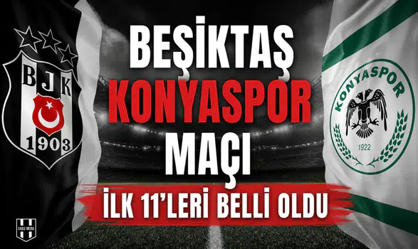 Beşiktaş Konyaspor maçı ilk 11'leri belli oldu