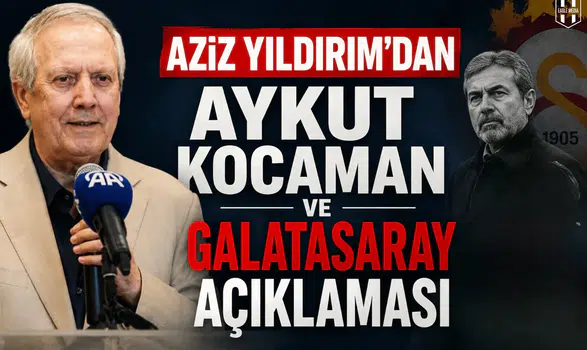 Aziz Yıldırım'dan Aykut Kocaman ve Galatasaray açıklaması