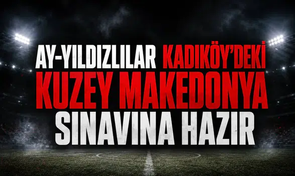 Ay-Yıldızlılar Kadıköy'deki Kuzey Makedonya sınavına hazır