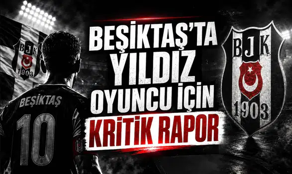 Beşiktaş’ta yıldız oyuncu için kritik rapor