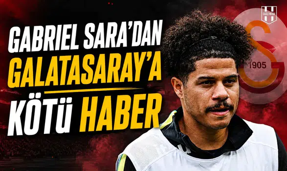 Gabriel Sara’dan Galatasaray’a kötü haber