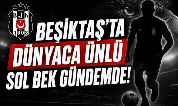 Beşiktaş'ta dünyaca ünlü sol bek gündemde!