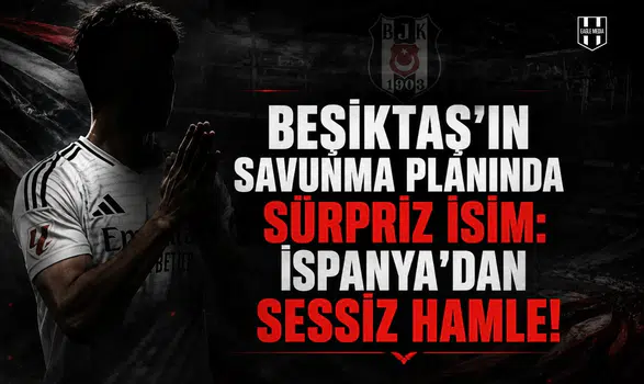 Beşiktaş'ın savunma planında sürpriz isim: İspanya'dan sessiz hamle!