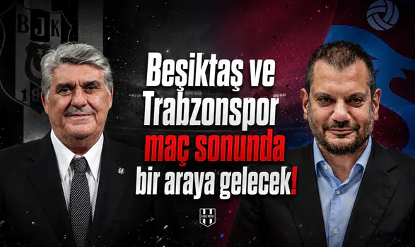Beşiktaş ve Trabzonspor maç sonunda bir araya gelecek!