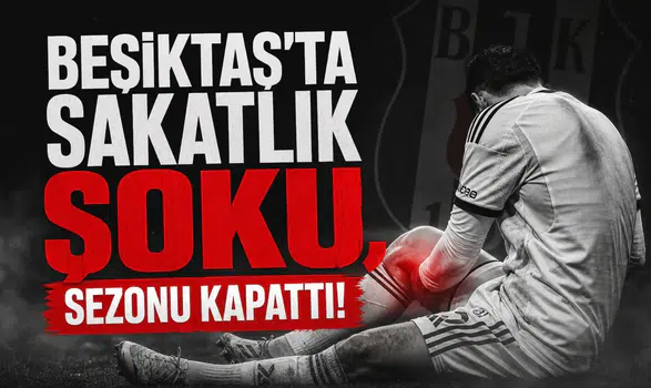 Beşiktaş'ta sakatlık şoku, sezonu kapattı!