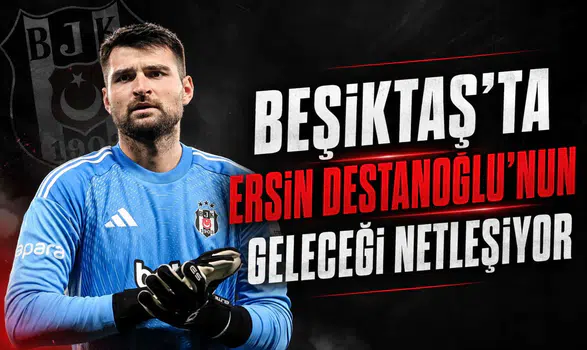Beşiktaş'ta Ersin Destanoğlu’nun geleceği netleşiyor