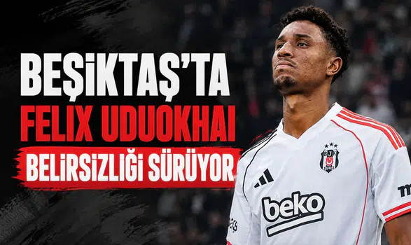 Beşiktaş'ta Felix Uduokhai belirsizliği sürüyor
