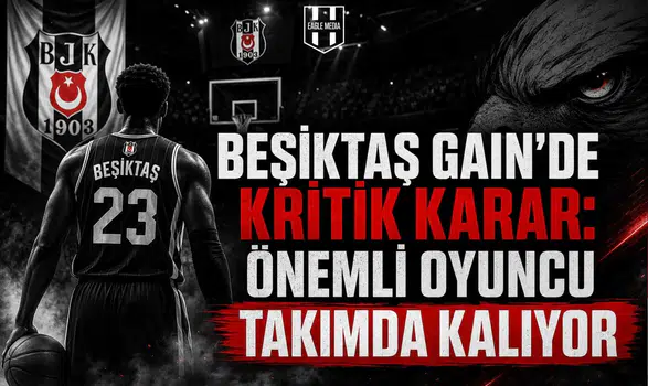 Beşiktaş Gain'de Kritik Karar: Önemli Oyuncu Takımda Kalıyor