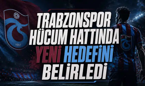 Trabzonspor Hücum Hattında Yeni Hedefini Belirledi