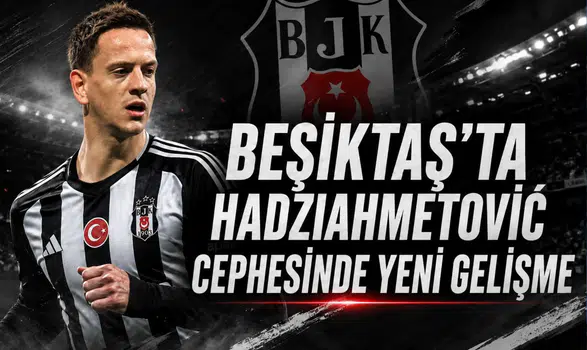 Beşiktaş’ta Hadziahmetović cephesinde yeni gelişme