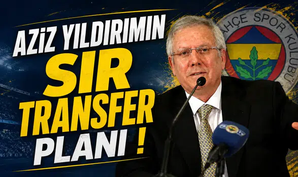 Aziz Yıldırımın Sır Transfer Planı!