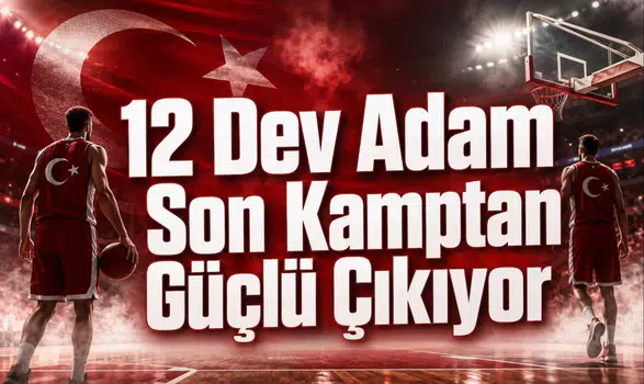12 Dev Adam Son Kamptan Güçlü Çıkıyor