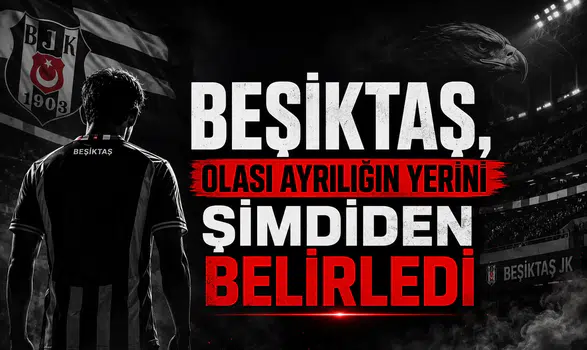 Beşiktaş, Olası Ayrılığın Yerini Şimdiden Belirledi