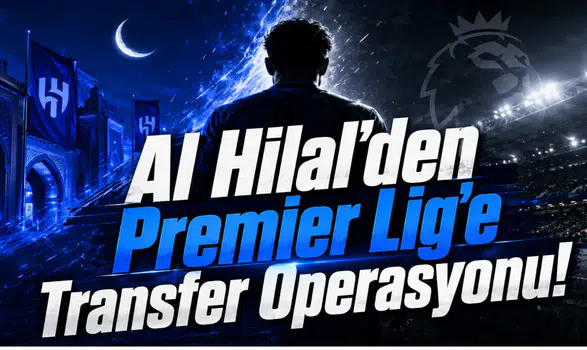 Al Hilal'den Premier Lig'e Transfer Operasyonu!