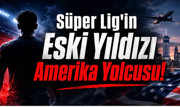 Süper Lig'in Eski Yıldızı Amerika Yolcusu!