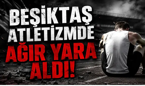 Beşiktaş Atletizmde Ağır Yara Aldı!