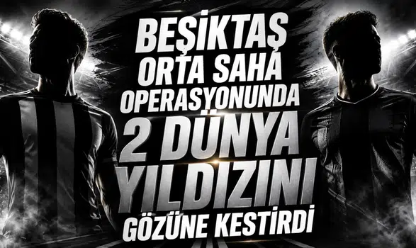 Beşiktaş orta saha operasyonunda 2 dünya yıldızını gözüne kestirdi