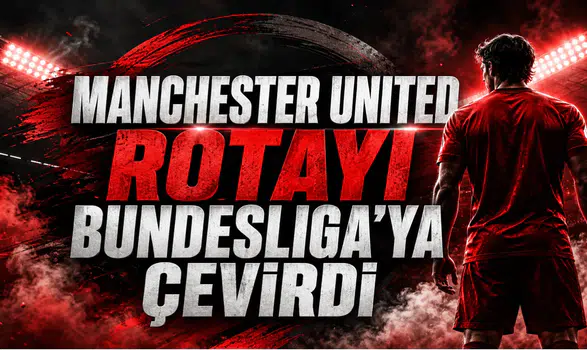 Manchester United Rotayı Bundesliga’ya Çevirdi