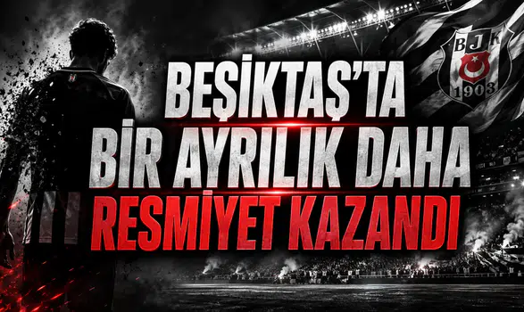 BEŞİKTAŞ’TA BİR AYRILIK DAHA RESMİYET KAZANDI