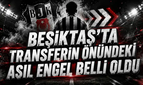 BEŞİKTAŞ’TA TRANSFERİN ÖNÜNDEKİ ASIL ENGEL BELLİ OLDU