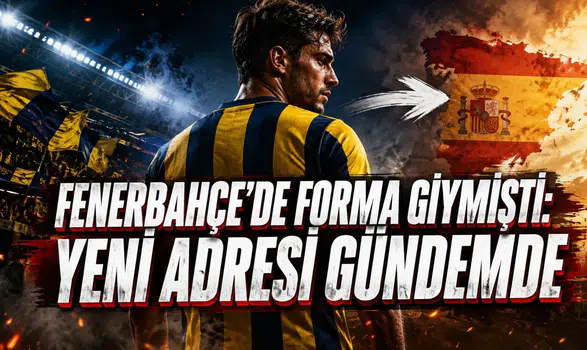 FENERBAHÇE’DE FORMA GİYMİŞTİ: YENİ ADRESİ GÜNDEMDE