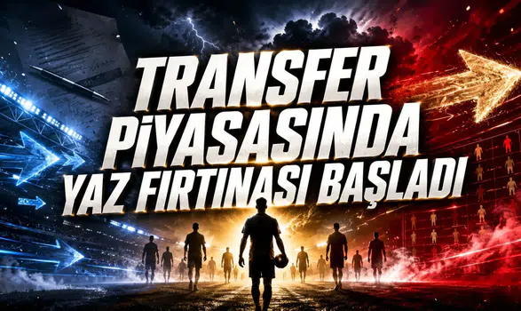 Transfer Piyasasında Yaz Fırtınası Başladı!