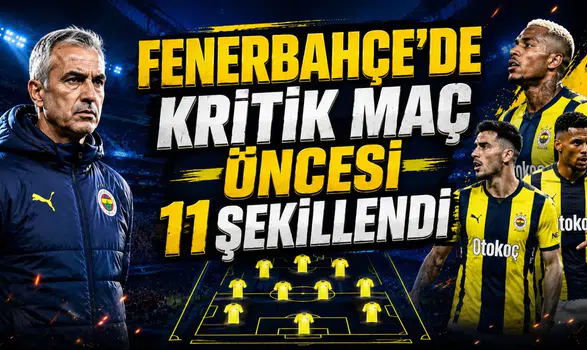FENERBAHÇE’DE KRİTİK MAÇ ÖNCESİ 11 ŞEKİLLENDİ