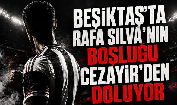 Beşiktaş'ta Rafa Silva'nın Boşluğu Cezayir'den Doluyor
