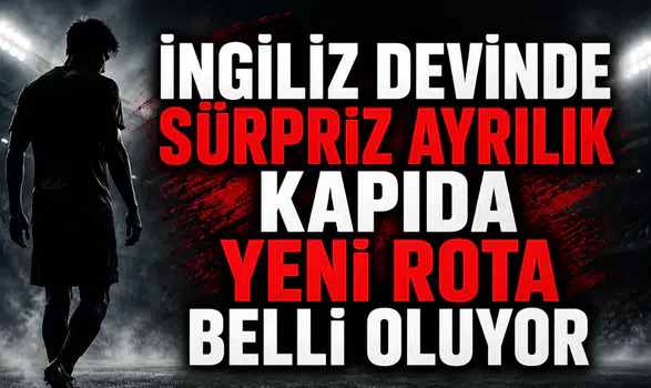 İngiliz devinde sürpriz ayrılık kapıda yeni rota belli oluyor
