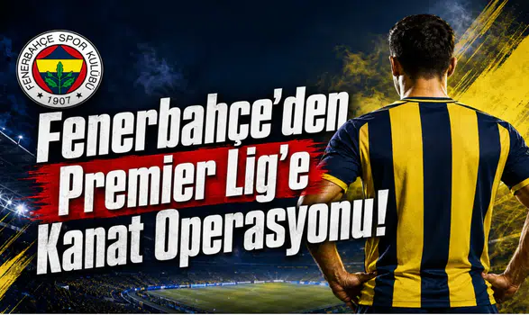 Fenerbahçe’den Premier Lig’e Kanat Operasyonu