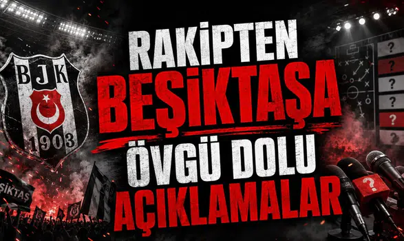 RAKİPTEN BEŞİKTAŞA ÖVGÜ DOLU AÇIKLAMALAR