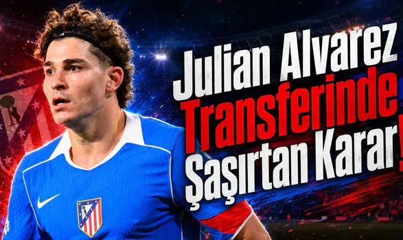 Julian Alvarez Transferinde Şaşırtan Karar!