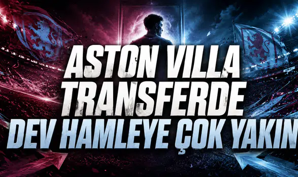 ASTON VILLA TRANSFERDE DEV HAMLEYE ÇOK YAKIN