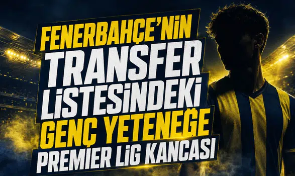 Fenerbahçe'nin Transfer Listesindeki Genç Yeteneğe Premier Lig Kancası