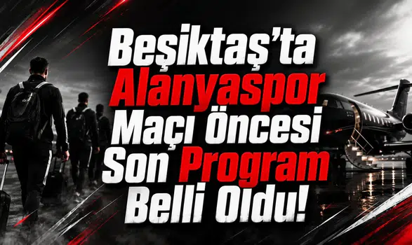 Beşiktaş’ta Alanyaspor Maçı Öncesi Son Program Belli Oldu!