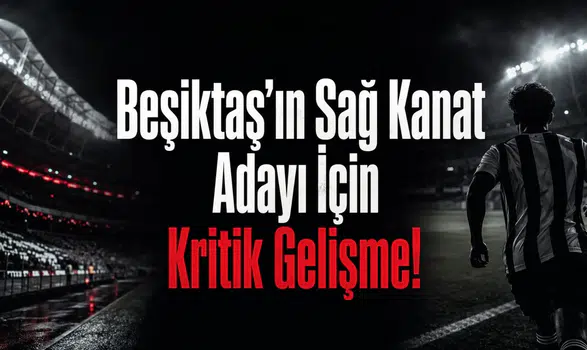 Beşiktaş’ın Sağ Kanat Adayı İçin Kritik Gelişme!