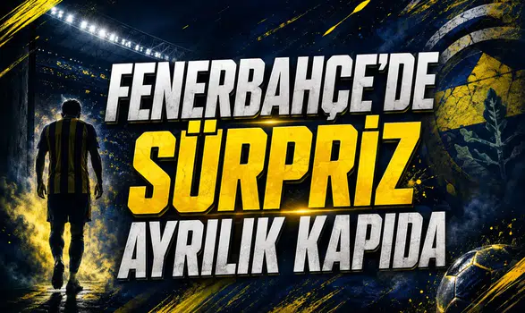 Fenerbahçe'de Sürpriz Ayrılık Kapıda