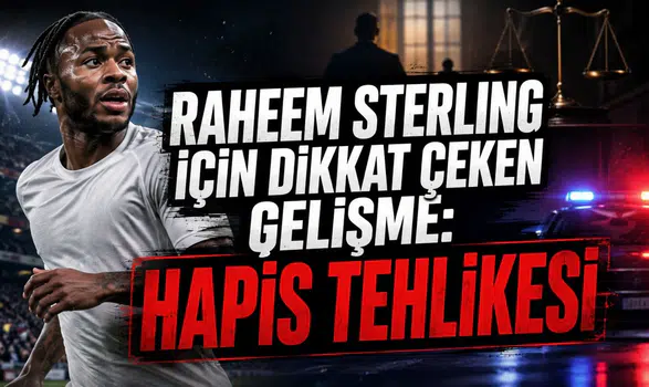 RAHEEM STERLING İÇİN DİKKAT ÇEKEN GELİŞME: HAPİS TEHLİKESİ