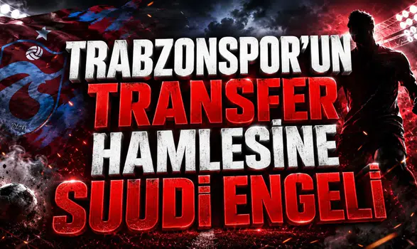 TRABZONSPOR’UN TRANSFER HAMLESİNE SUUDİ ENGELİ