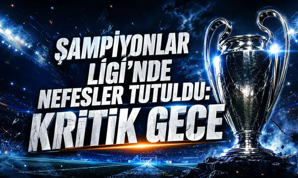 ŞAMPİYONLAR LİGİ’NDE NEFESLER TUTULDU: KRİTİK GECE