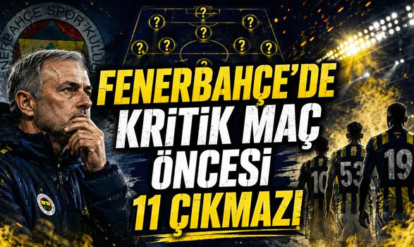 FENERBAHÇE’DE KRİTİK MAÇ ÖNCESİ 11 ÇIKMAZI