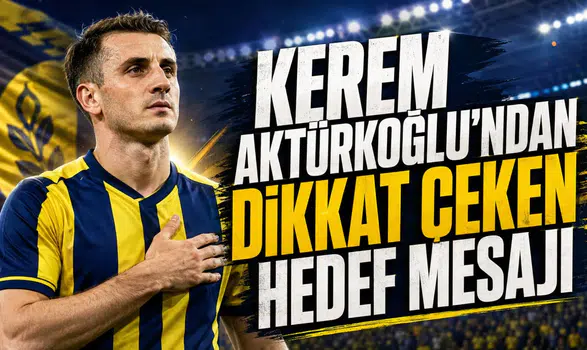 KEREM AKTÜRKOĞLU’NDAN DİKKAT ÇEKEN HEDEF MESAJI