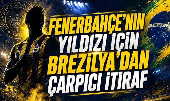 Fenerbahçe'nin Yıldızı İçin Brezilya'dan Çarpıcı İtiraf