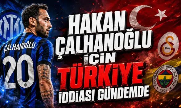 HAKAN ÇALHANOĞLU İÇİN TÜRKİYE İDDİASI GÜNDEMDE