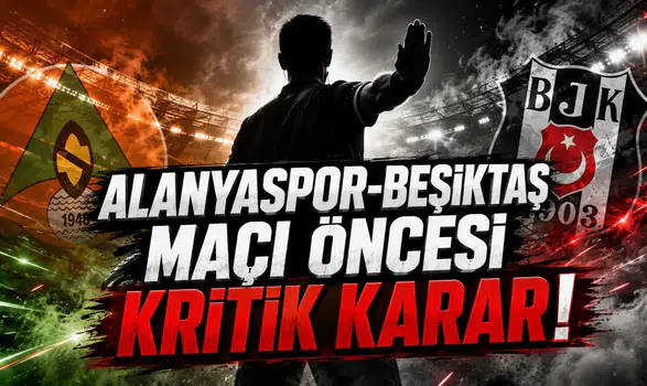 Alanyaspor-Beşiktaş Maçı Öncesi Kritik Karar!