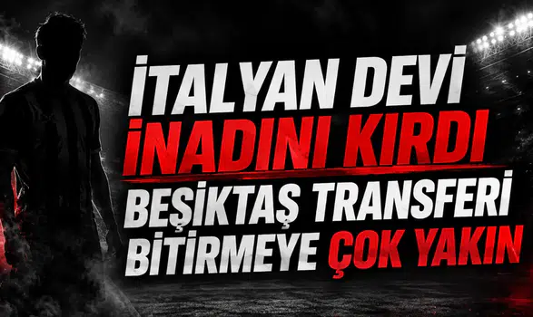 İtalyan devi inadını kırdı Beşiktaş transferi bitirmeye çok yakın!