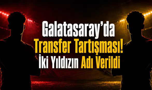 Galatasaray’da Transfer Tartışması! İki Yıldızın Adı Verildi