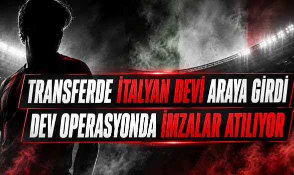 Transferde İtalyan devi araya girdi dev operasyonda imzalar atılıyor