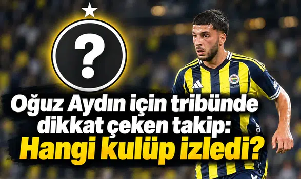Oğuz Aydın için tribünde dikkat çeken takip: Hangi kulüp izledi?